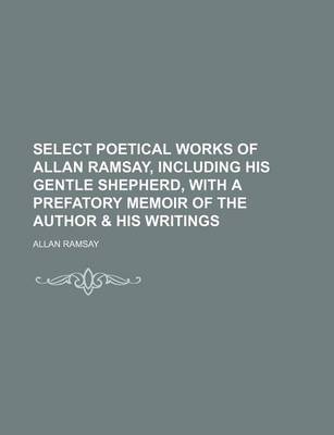 Book cover for Select Poetical Works of Allan Ramsay, Including His Gentle Shepherd, with a Prefatory Memoir of the Author & His Writings