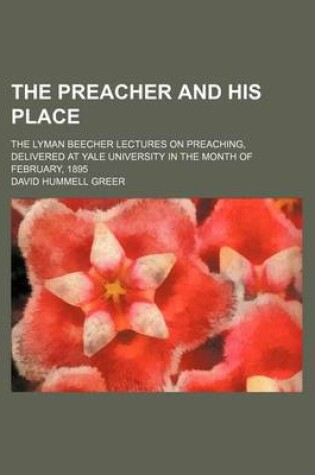 Cover of The Preacher and His Place; The Lyman Beecher Lectures on Preaching, Delivered at Yale University in the Month of February, 1895