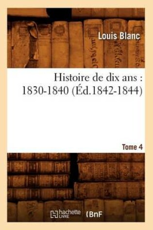 Cover of Histoire de Dix Ans: 1830-1840. Tome 4 (Ed.1842-1844)