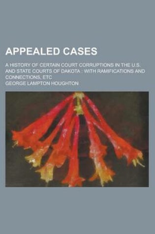 Cover of Appealed Cases; A History of Certain Court Corruptions in the U.S. and State Courts of Dakota