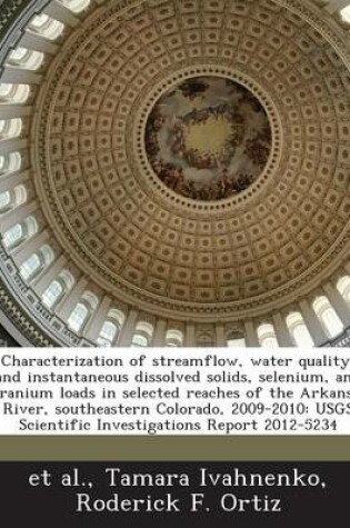 Cover of Characterization of Streamflow, Water Quality, and Instantaneous Dissolved Solids, Selenium, and Uranium Loads in Selected Reaches of the Arkansas River, Southeastern Colorado, 2009-2010