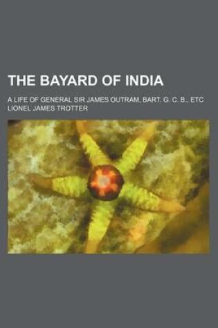 Cover of The Bayard of India; A Life of General Sir James Outram, Bart. G. C. B., Etc