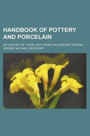 Cover of Handbook of Pottery and Porcelain; Or History of Those Arts from the Earliest Period