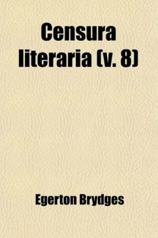 Cover of Censura Literaria (Volume 8); Containing Titles, Abstracts, and Opinions of Old English Books, with Original Disquisitions, Articles of Biography, and