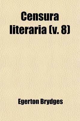 Book cover for Censura Literaria (Volume 8); Containing Titles, Abstracts, and Opinions of Old English Books, with Original Disquisitions, Articles of Biography, and