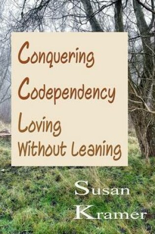 Cover of Conquering Codependency - Loving Without Leaning