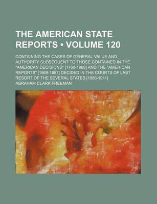 Book cover for The American State Reports (Volume 120); Containing the Cases of General Value and Authority Subsequent to Those Contained in the American Decisions