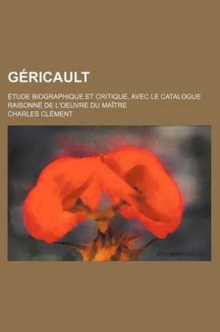 Cover of Gericault; Etude Biographique Et Critique, Avec Le Catalogue Raisonne de L'Oeuvre Du Maitre