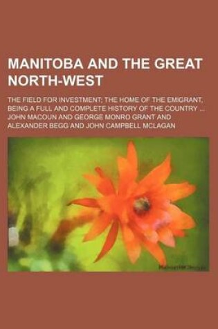 Cover of Manitoba and the Great North-West; The Field for Investment the Home of the Emigrant, Being a Full and Complete History of the Country