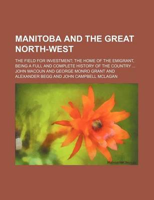 Book cover for Manitoba and the Great North-West; The Field for Investment the Home of the Emigrant, Being a Full and Complete History of the Country