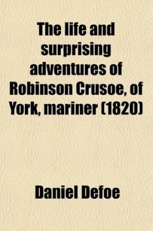 Cover of The Life and Surprising Adventures of Robinson Crusoe, of York, Mariner; Who Lived Eight-And-Twenty Years, All Alone on an Uninhabited Island,