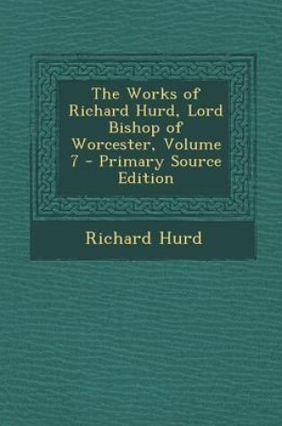 Cover of The Works of Richard Hurd, Lord Bishop of Worcester, Volume 7 - Primary Source Edition