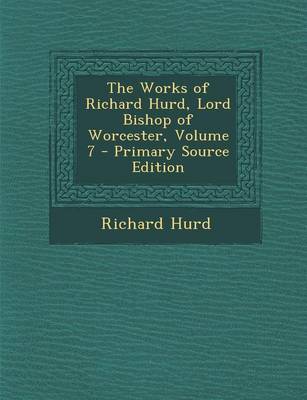 Book cover for The Works of Richard Hurd, Lord Bishop of Worcester, Volume 7 - Primary Source Edition