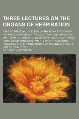 Cover of Three Lectures on the Organs of Respiration; Read at the Royal College of Physicians at London, A.D. MDCCXXXVII, Being the Gulstonian Lectures for Tha