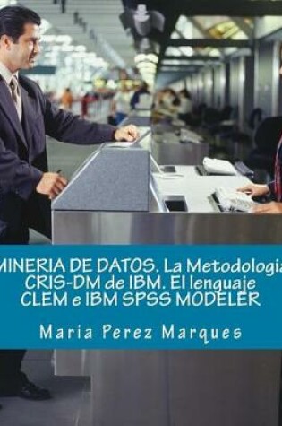 Cover of Mineria de Datos. La Metodologia Cris-DM de Ibm. El Lenguaje Clem E IBM SPSS Modeler