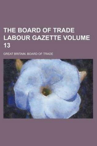 Cover of The Board of Trade Labour Gazette Volume 13