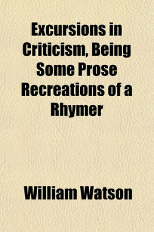 Cover of Excursions in Criticism, Being Some Prose Recreations of a Rhymer