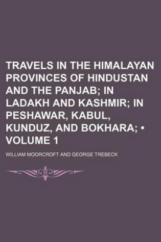 Cover of Travels in the Himalayan Provinces of Hindustan and the Panjab (Volume 1); In Ladakh and Kashmir in Peshawar, Kabul, Kunduz, and Bokhara