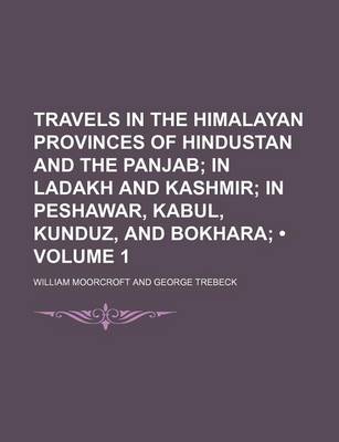 Book cover for Travels in the Himalayan Provinces of Hindustan and the Panjab (Volume 1); In Ladakh and Kashmir in Peshawar, Kabul, Kunduz, and Bokhara