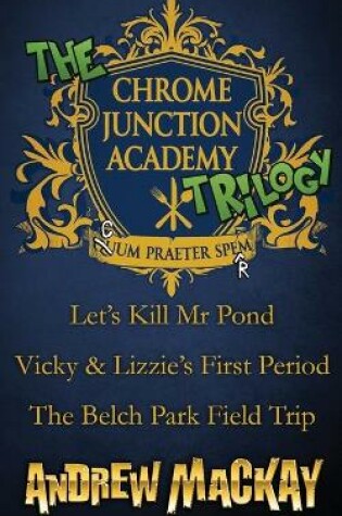 Cover of The Chrome Junction Academy Trilogy (Let's Kill Mr. Pond / Vicky & Lizzie's First Period / The Belch Park Field Trip)