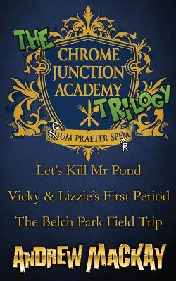 Book cover for The Chrome Junction Academy Trilogy (Let's Kill Mr. Pond / Vicky & Lizzie's First Period / The Belch Park Field Trip)