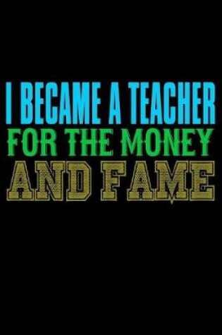 Cover of I Became A Teacher For The Money And Fame