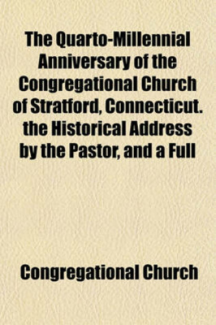 Cover of The Quarto-Millennial Anniversary of the Congregational Church of Stratford, Connecticut. the Historical Address by the Pastor, and a Full