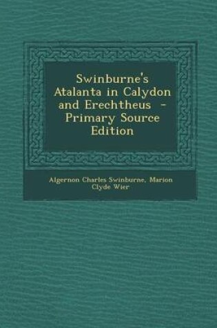 Cover of Swinburne's Atalanta in Calydon and Erechtheus - Primary Source Edition