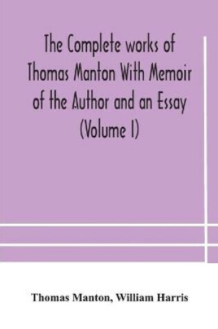 Cover of The complete works of Thomas Manton With Memoir of the Author and an Essay (Volume I)