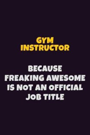 Cover of Gym Instructor, Because Freaking Awesome Is Not An Official Job Title