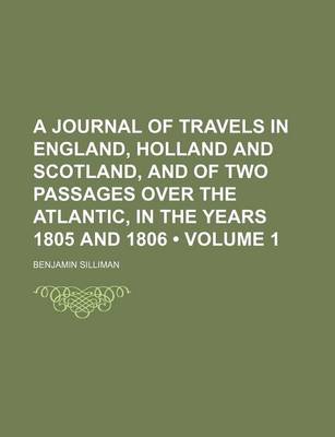Book cover for A Journal of Travels in England, Holland and Scotland, and of Two Passages Over the Atlantic, in the Years 1805 and 1806 (Volume 1)