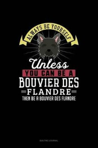 Cover of Always Be Yourself Unless You Can Be A Bouvier des Flandre Then Be A Bouvier des Flandre