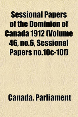 Book cover for Sessional Papers of the Dominion of Canada 1912 (Volume 46, No.6, Sessional Papers No.10c-10f)