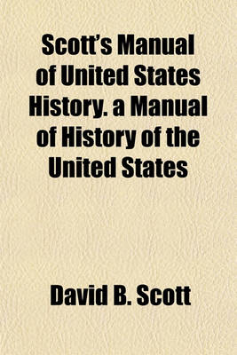 Book cover for Scott's Manual of United States History. a Manual of History of the United States