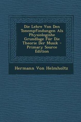 Cover of Die Lehre Von Den Tonempfindungen ALS Physiologishe Grundlage Fur Die Theorie Der Musik - Primary Source Edition