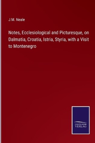 Cover of Notes, Ecclesiological and Picturesque, on Dalmatia, Croatia, Istria, Styria, with a Visit to Montenegro