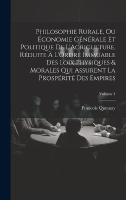 Book cover for Philosophie Rurale, Ou Économie Générale Et Politique De L'Agriculture, Réduite À L'Ordre Immuable Des Loix Physiques & Morales Qui Assurent La Prospérité Des Empires; Volume 1