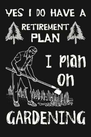 Cover of Yes I Do Have A Retirement Plan, I Plan On Gardening