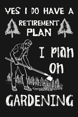 Book cover for Yes I Do Have A Retirement Plan, I Plan On Gardening