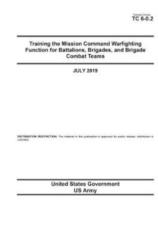 Cover of Training Circular TC 6-0.2 Training the Mission Command Warfighting Function for Battalions, Brigades, and Brigade Combat Teams July 2019