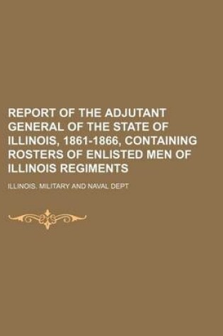 Cover of Report of the Adjutant General of the State of Illinois, 1861-1866, Containing Rosters of Enlisted Men of Illinois Regiments