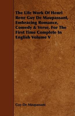 Book cover for The Life Work Of Henri Rene Guy De Maupassant, Embracing Romance, Comedy & Verse, For The First Time Complete In English Volume V