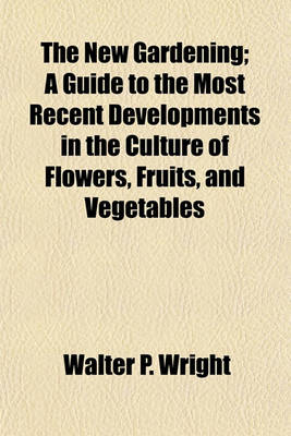 Book cover for The New Gardening; A Guide to the Most Recent Developments in the Culture of Flowers, Fruits, and Vegetables