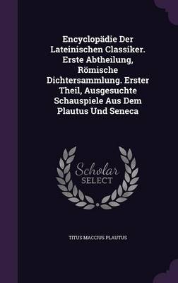 Book cover for Encyclopadie Der Lateinischen Classiker. Erste Abtheilung, Romische Dichtersammlung. Erster Theil, Ausgesuchte Schauspiele Aus Dem Plautus Und Seneca