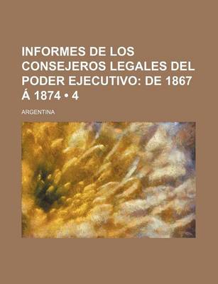 Book cover for Informes de Los Consejeros Legales del Poder Ejecutivo (4); de 1867 a 1874