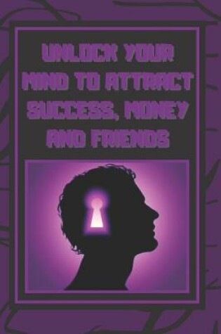 Cover of Unlock Your Mind to Attract Success, Money and Friends