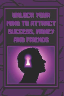 Book cover for Unlock Your Mind to Attract Success, Money and Friends