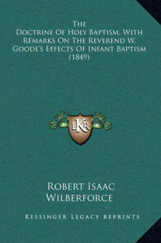 Cover of The Doctrine of Holy Baptism, with Remarks on the Reverend W. Goode's Effects of Infant Baptism (1849)