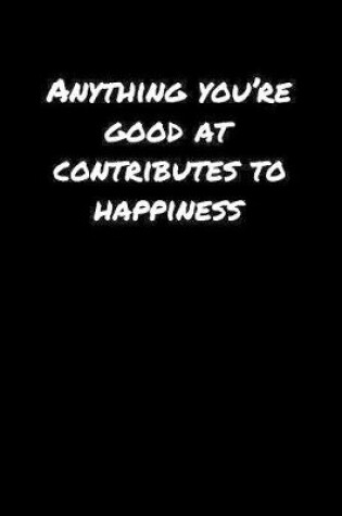 Cover of Anything You�Re Good At Contributes To Happiness�