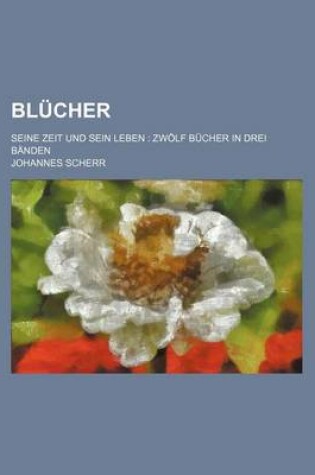 Cover of Blucher; Seine Zeit Und Sein Leben Zwolf Bucher in Drei Banden